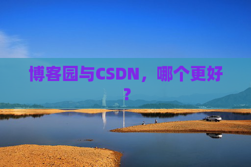 博客园与CSDN，哪个更好？