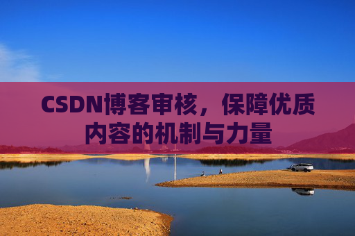 CSDN博客审核，保障优质内容的机制与力量