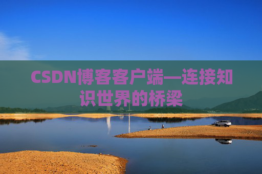 CSDN博客客户端—连接知识世界的桥梁